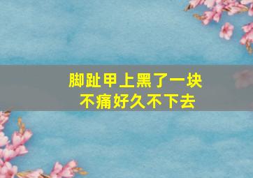 脚趾甲上黑了一块 不痛好久不下去